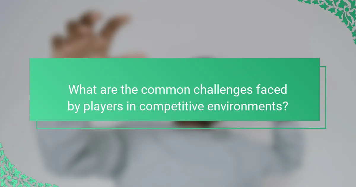 What are the common challenges faced by players in competitive environments?